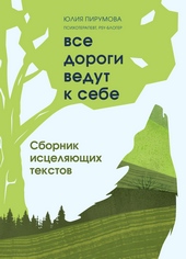 Обложка книги Все дороги ведут к себе. Сборник исцеляющих текстов